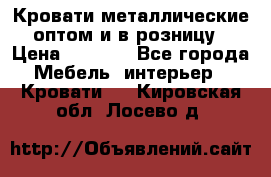 Кровати металлические оптом и в розницу › Цена ­ 2 452 - Все города Мебель, интерьер » Кровати   . Кировская обл.,Лосево д.